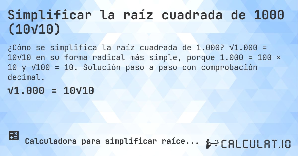 Simplificar la raíz cuadrada de 1000 (10√10). √1.000 = 10√10 en su forma radical más simple, porque 1.000 = 100 × 10 y √100 = 10. Solución paso a paso con comprobación decimal.