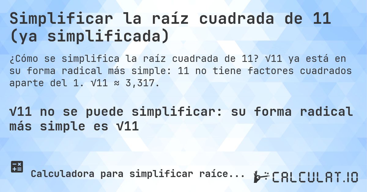 Simplificar la raíz cuadrada de 11 (ya simplificada). √11 ya está en su forma radical más simple: 11 no tiene factores cuadrados aparte del 1. √11 ≈ 3,317.