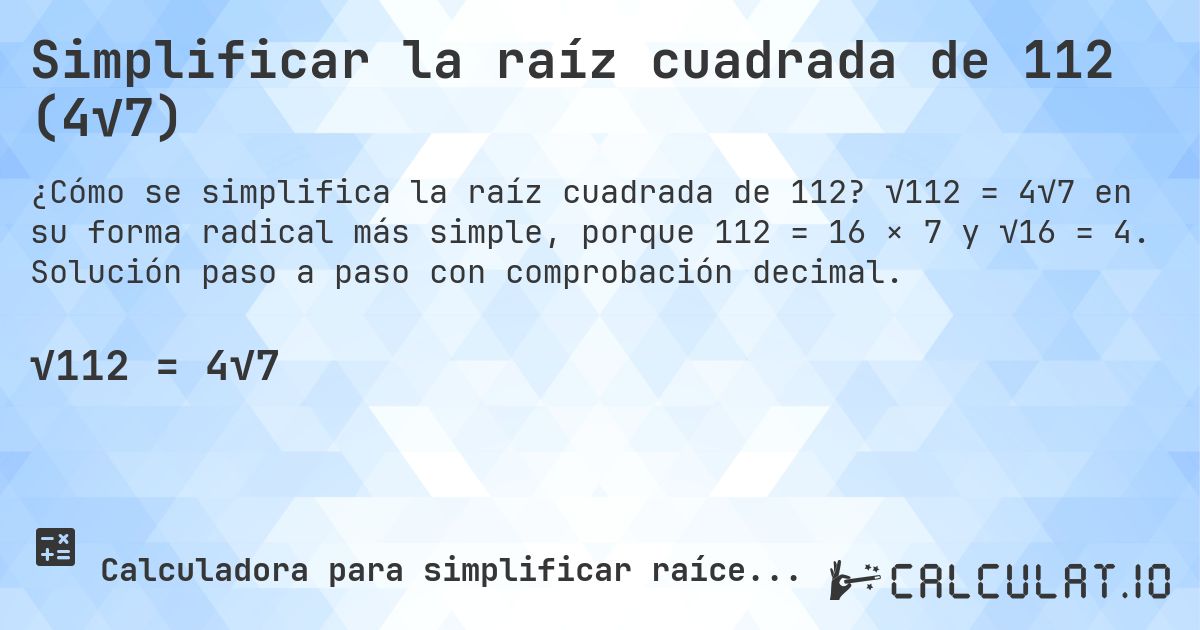 Simplificar la raíz cuadrada de 112 (4√7). √112 = 4√7 en su forma radical más simple, porque 112 = 16 × 7 y √16 = 4. Solución paso a paso con comprobación decimal.