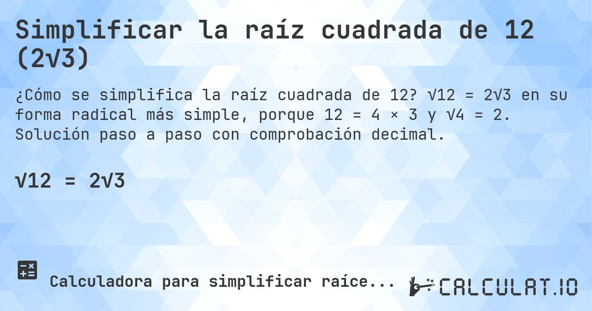 Simplificar la raíz cuadrada de 12 (2√3). √12 = 2√3 en su forma radical más simple, porque 12 = 4 × 3 y √4 = 2. Solución paso a paso con comprobación decimal.