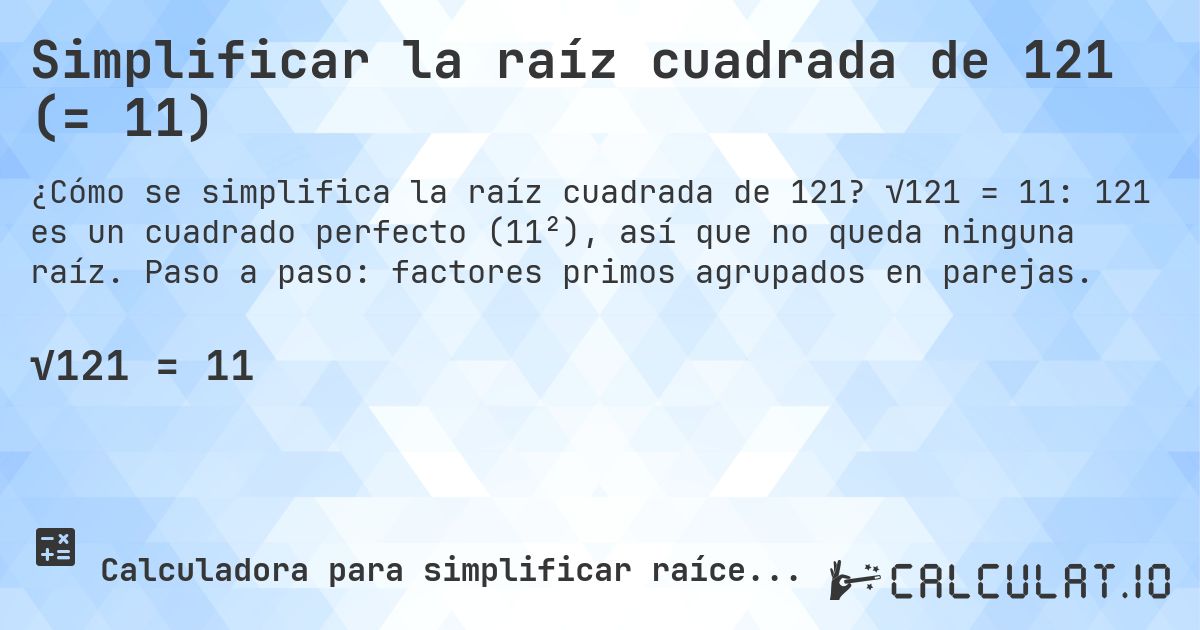 Simplificar la raíz cuadrada de 121 (= 11). √121 = 11: 121 es un cuadrado perfecto (11²), así que no queda ninguna raíz. Paso a paso: factores primos agrupados en parejas.