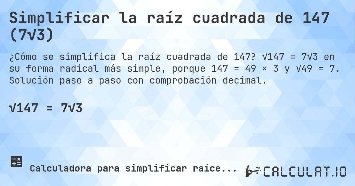 Simplificar la raíz cuadrada de 147 (7√3). √147 = 7√3 en su forma radical más simple, porque 147 = 49 × 3 y √49 = 7. Solución paso a paso con comprobación decimal.