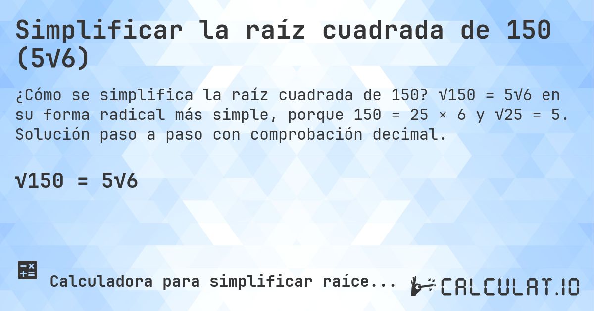Simplificar la raíz cuadrada de 150 (5√6). √150 = 5√6 en su forma radical más simple, porque 150 = 25 × 6 y √25 = 5. Solución paso a paso con comprobación decimal.