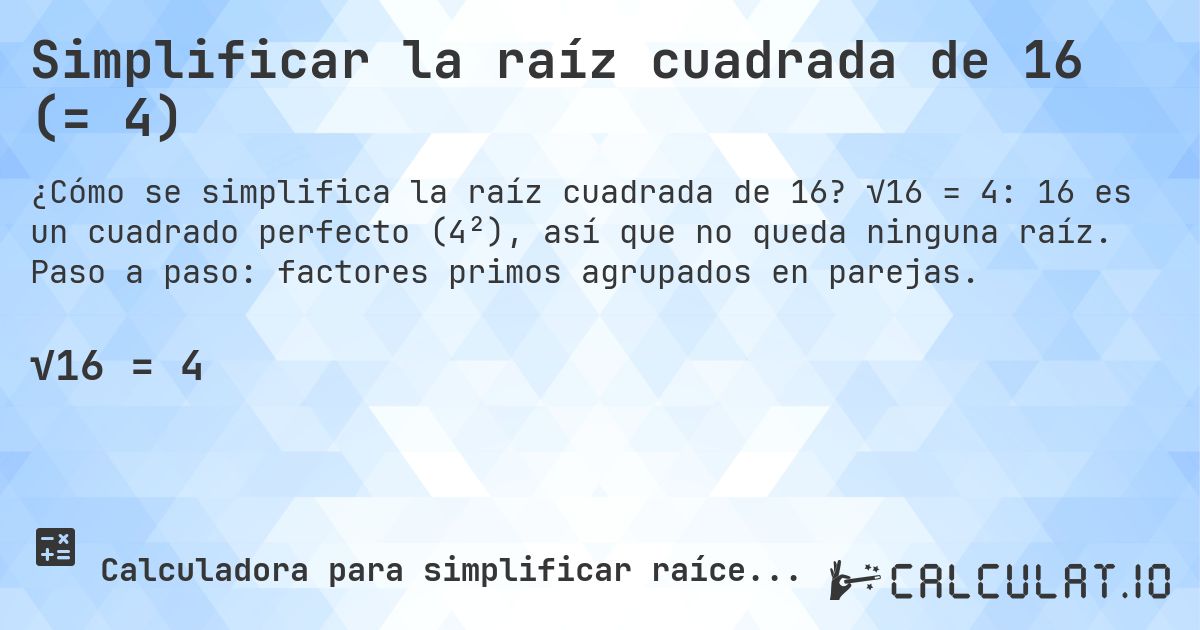 Simplificar la raíz cuadrada de 16 (= 4). √16 = 4: 16 es un cuadrado perfecto (4²), así que no queda ninguna raíz. Paso a paso: factores primos agrupados en parejas.