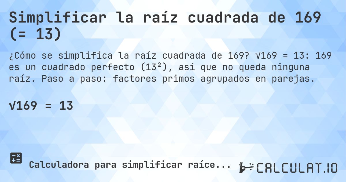 Simplificar la raíz cuadrada de 169 (= 13). √169 = 13: 169 es un cuadrado perfecto (13²), así que no queda ninguna raíz. Paso a paso: factores primos agrupados en parejas.