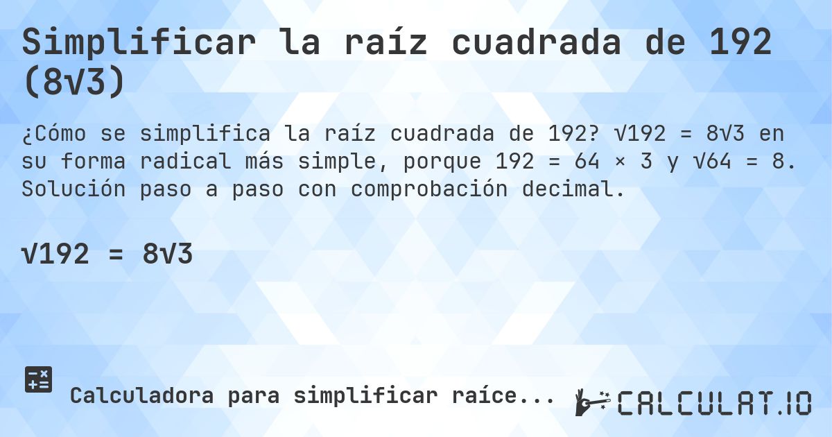 Simplificar la raíz cuadrada de 192 (8√3). √192 = 8√3 en su forma radical más simple, porque 192 = 64 × 3 y √64 = 8. Solución paso a paso con comprobación decimal.