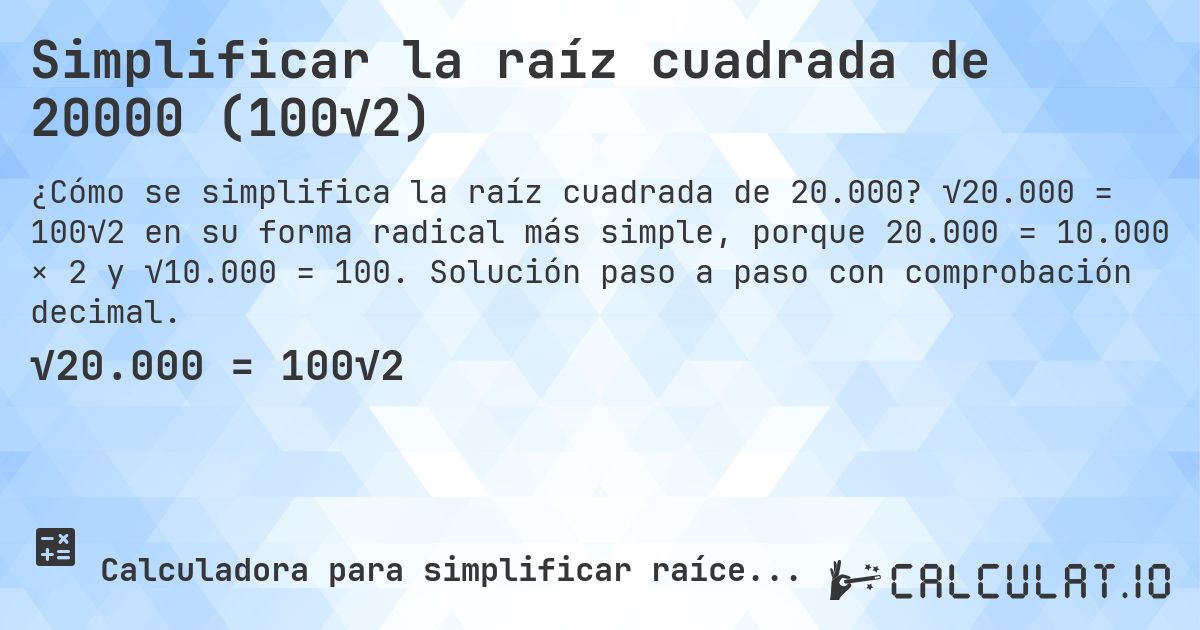 Simplificar la raíz cuadrada de 20000 (100√2). √20.000 = 100√2 en su forma radical más simple, porque 20.000 = 10.000 × 2 y √10.000 = 100. Solución paso a paso con comprobación decimal.