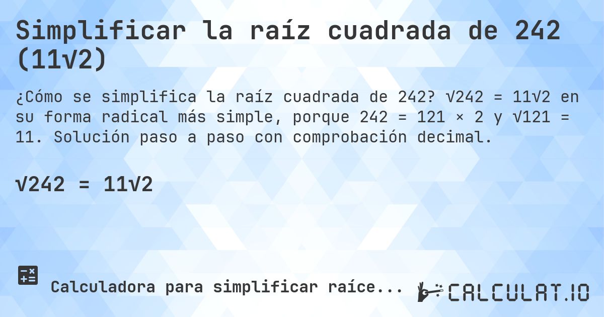 Simplificar la raíz cuadrada de 242 (11√2). √242 = 11√2 en su forma radical más simple, porque 242 = 121 × 2 y √121 = 11. Solución paso a paso con comprobación decimal.