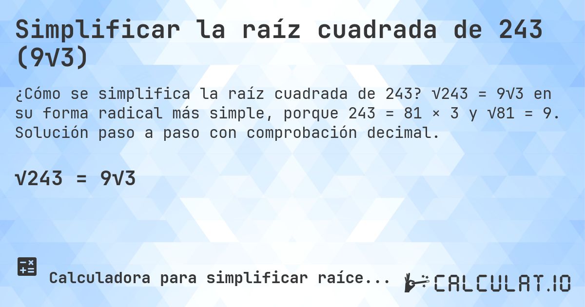 Simplificar la raíz cuadrada de 243 (9√3). √243 = 9√3 en su forma radical más simple, porque 243 = 81 × 3 y √81 = 9. Solución paso a paso con comprobación decimal.