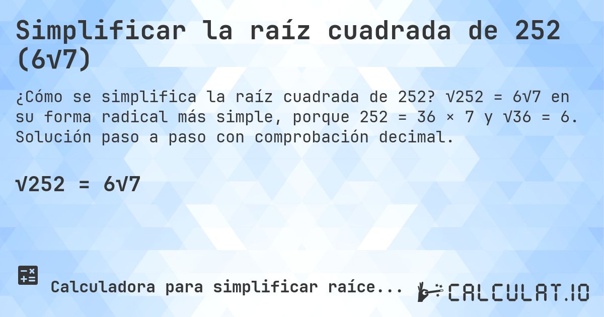 Simplificar la raíz cuadrada de 252 (6√7). √252 = 6√7 en su forma radical más simple, porque 252 = 36 × 7 y √36 = 6. Solución paso a paso con comprobación decimal.