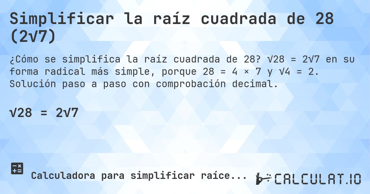 Simplificar la raíz cuadrada de 28 (2√7). √28 = 2√7 en su forma radical más simple, porque 28 = 4 × 7 y √4 = 2. Solución paso a paso con comprobación decimal.