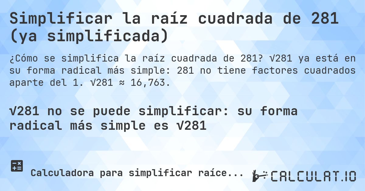 Simplificar la raíz cuadrada de 281 (ya simplificada). √281 ya está en su forma radical más simple: 281 no tiene factores cuadrados aparte del 1. √281 ≈ 16,763.