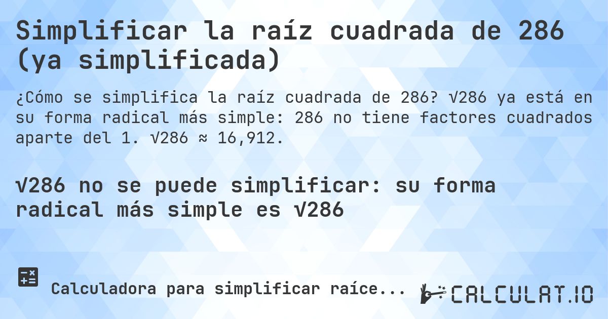 Simplificar la raíz cuadrada de 286 (ya simplificada). √286 ya está en su forma radical más simple: 286 no tiene factores cuadrados aparte del 1. √286 ≈ 16,912.