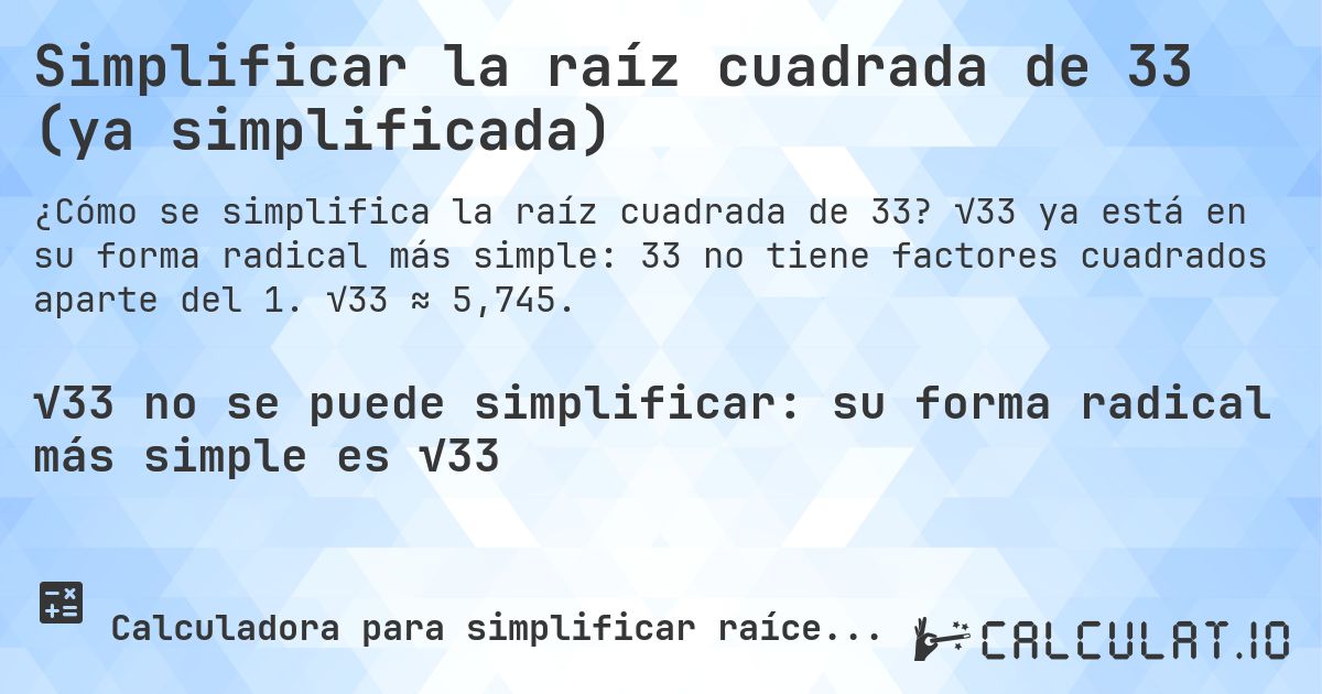Simplificar la raíz cuadrada de 33 (ya simplificada). √33 ya está en su forma radical más simple: 33 no tiene factores cuadrados aparte del 1. √33 ≈ 5,745.