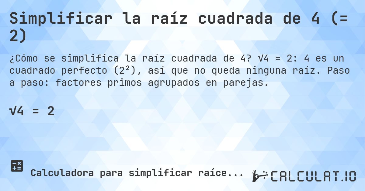Simplificar la raíz cuadrada de 4 (= 2). √4 = 2: 4 es un cuadrado perfecto (2²), así que no queda ninguna raíz. Paso a paso: factores primos agrupados en parejas.