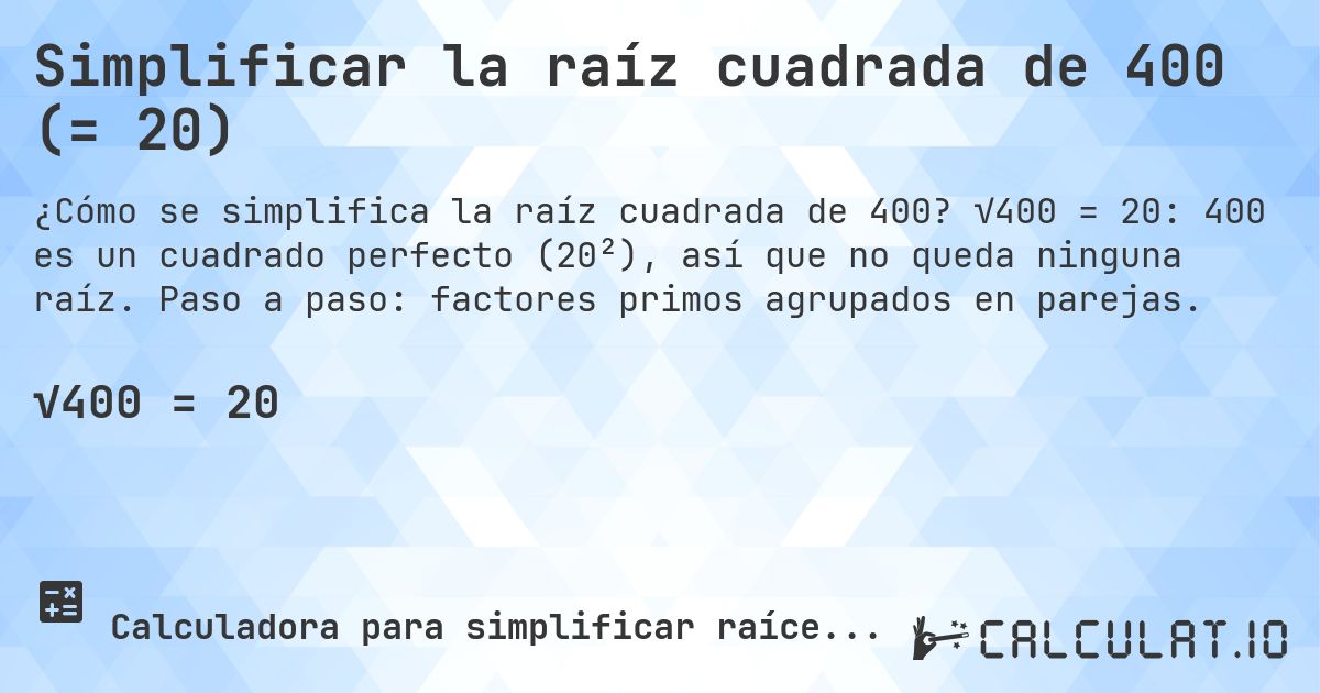 Simplificar la raíz cuadrada de 400 (= 20). √400 = 20: 400 es un cuadrado perfecto (20²), así que no queda ninguna raíz. Paso a paso: factores primos agrupados en parejas.