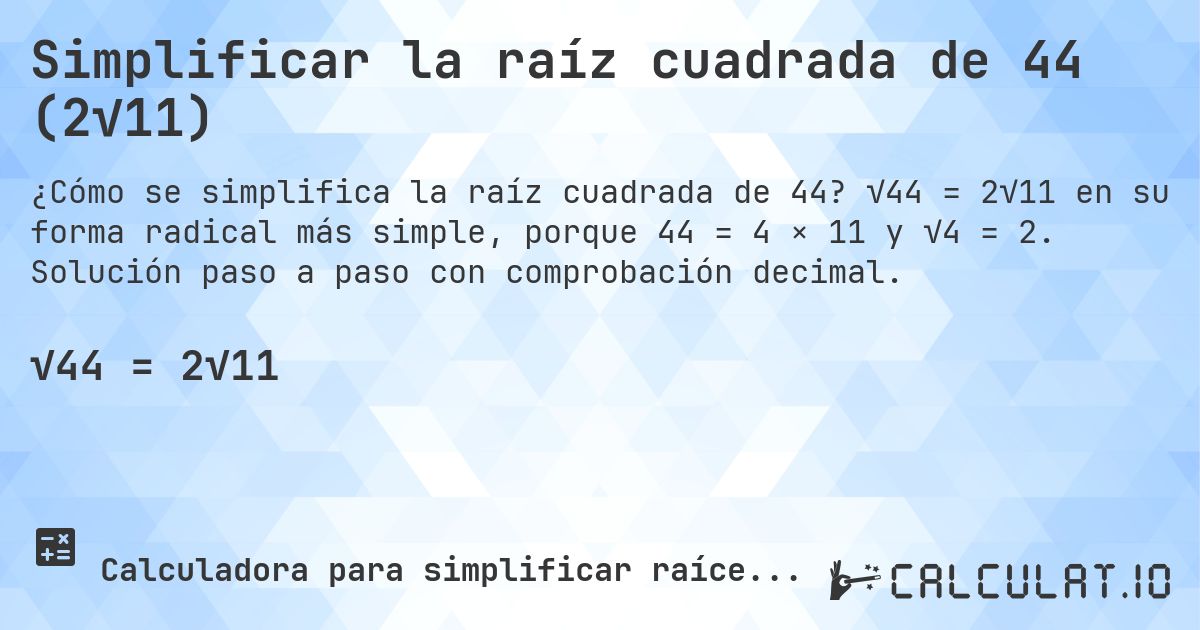 Simplificar la raíz cuadrada de 44 (2√11). √44 = 2√11 en su forma radical más simple, porque 44 = 4 × 11 y √4 = 2. Solución paso a paso con comprobación decimal.