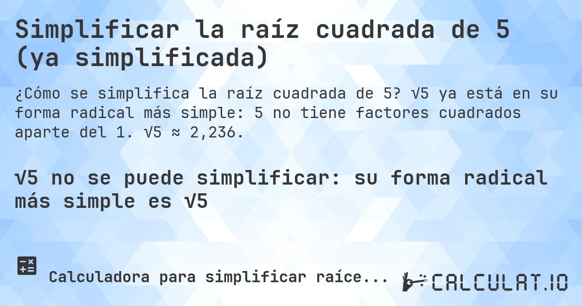 Simplificar la raíz cuadrada de 5 (ya simplificada). √5 ya está en su forma radical más simple: 5 no tiene factores cuadrados aparte del 1. √5 ≈ 2,236.
