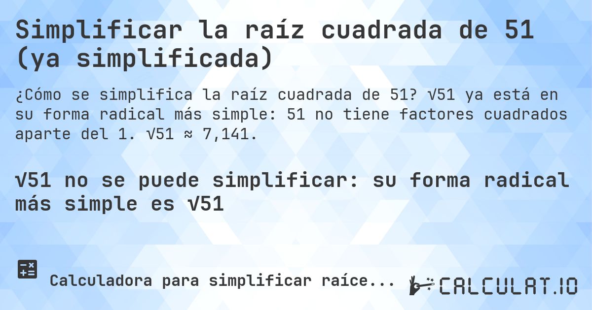 Simplificar la raíz cuadrada de 51 (ya simplificada). √51 ya está en su forma radical más simple: 51 no tiene factores cuadrados aparte del 1. √51 ≈ 7,141.