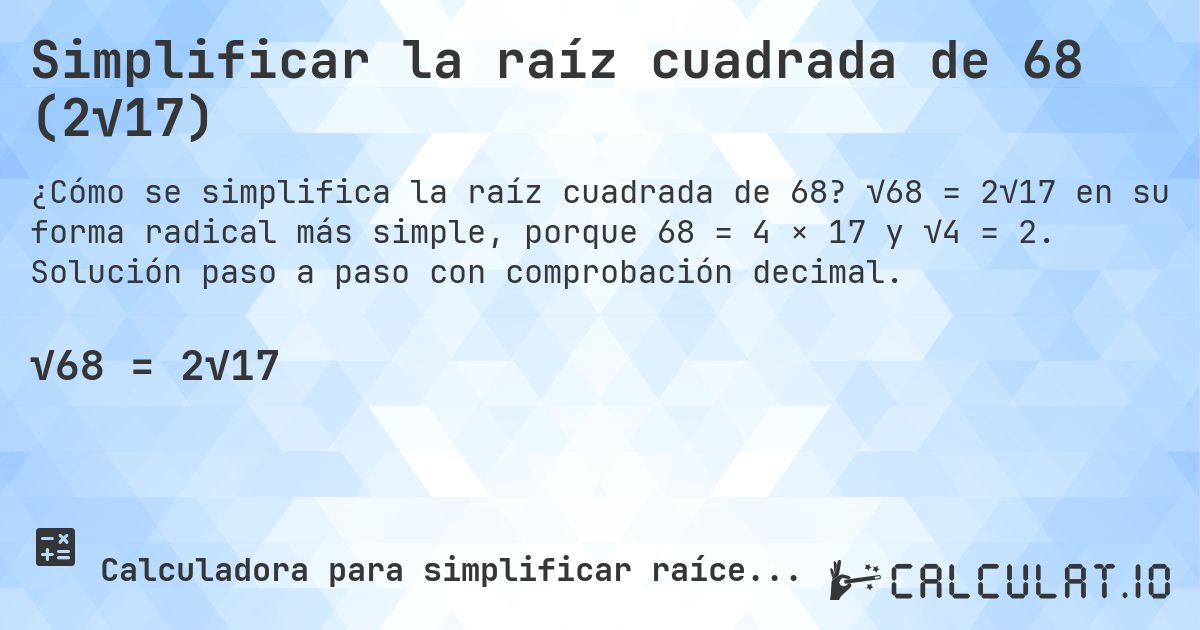 Simplificar la raíz cuadrada de 68 (2√17). √68 = 2√17 en su forma radical más simple, porque 68 = 4 × 17 y √4 = 2. Solución paso a paso con comprobación decimal.