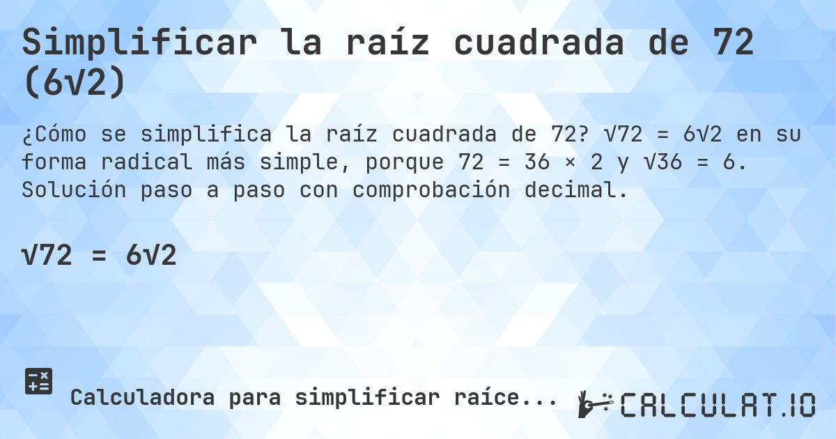 Simplificar la raíz cuadrada de 72 (6√2). √72 = 6√2 en su forma radical más simple, porque 72 = 36 × 2 y √36 = 6. Solución paso a paso con comprobación decimal.