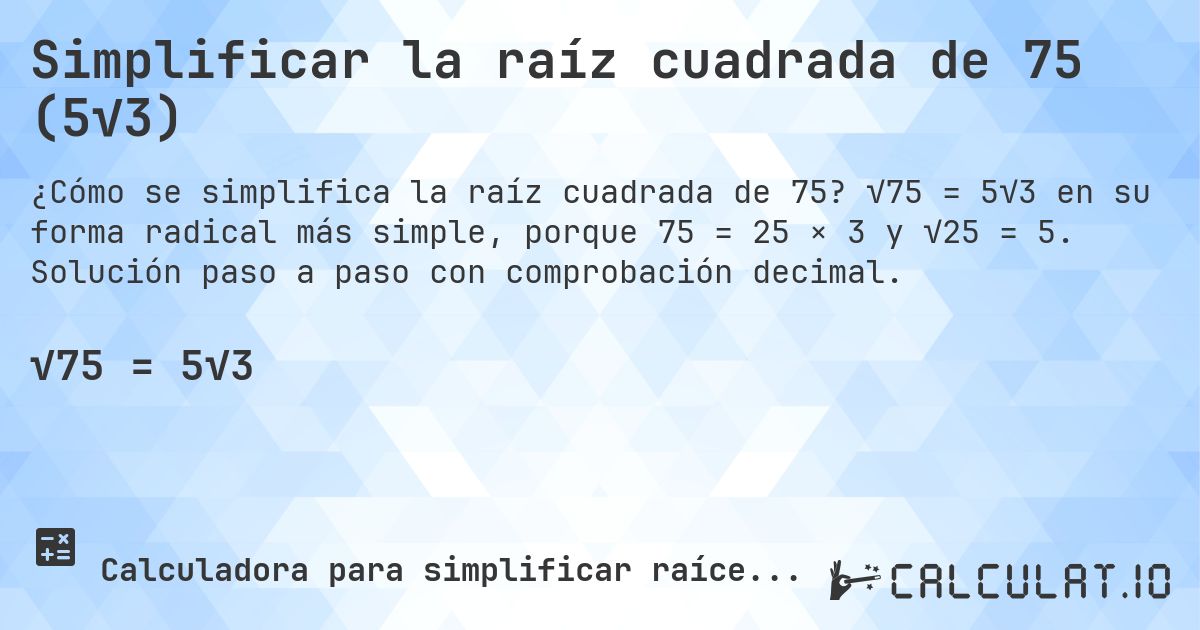 Simplificar la raíz cuadrada de 75 (5√3). √75 = 5√3 en su forma radical más simple, porque 75 = 25 × 3 y √25 = 5. Solución paso a paso con comprobación decimal.