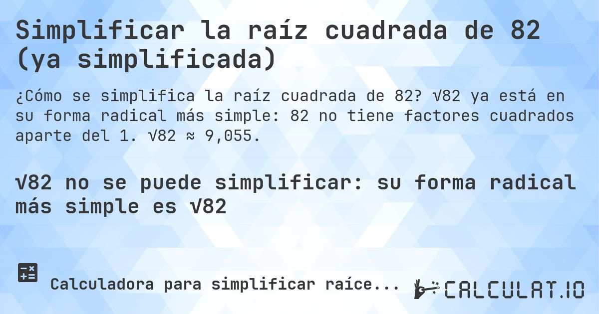 Simplificar la raíz cuadrada de 82 (ya simplificada). √82 ya está en su forma radical más simple: 82 no tiene factores cuadrados aparte del 1. √82 ≈ 9,055.