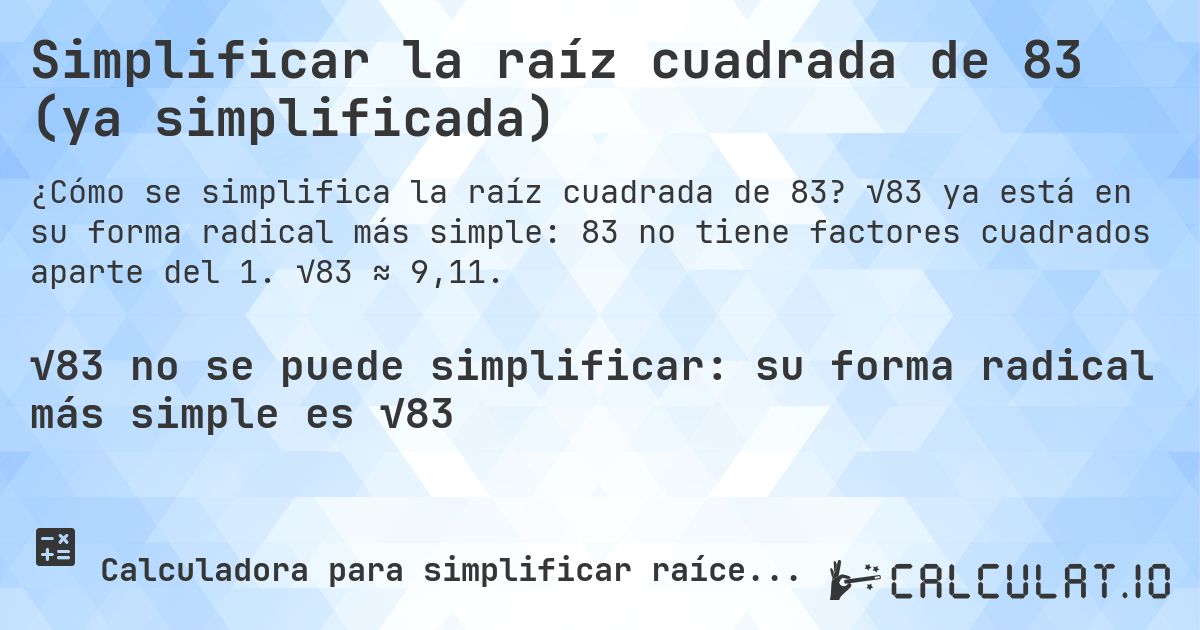 Simplificar la raíz cuadrada de 83 (ya simplificada). √83 ya está en su forma radical más simple: 83 no tiene factores cuadrados aparte del 1. √83 ≈ 9,11.