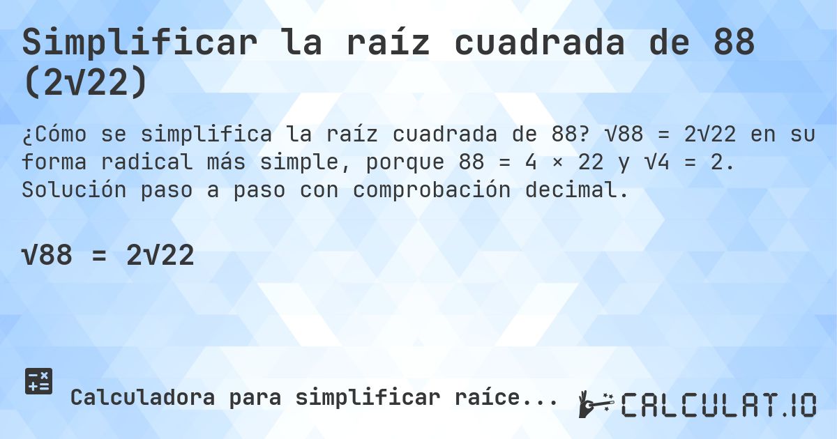 Simplificar la raíz cuadrada de 88 (2√22). √88 = 2√22 en su forma radical más simple, porque 88 = 4 × 22 y √4 = 2. Solución paso a paso con comprobación decimal.