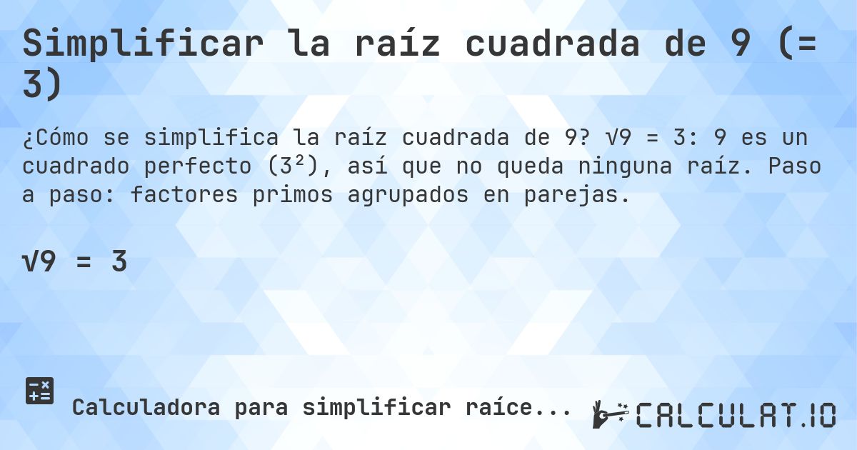 Simplificar la raíz cuadrada de 9 (= 3). √9 = 3: 9 es un cuadrado perfecto (3²), así que no queda ninguna raíz. Paso a paso: factores primos agrupados en parejas.