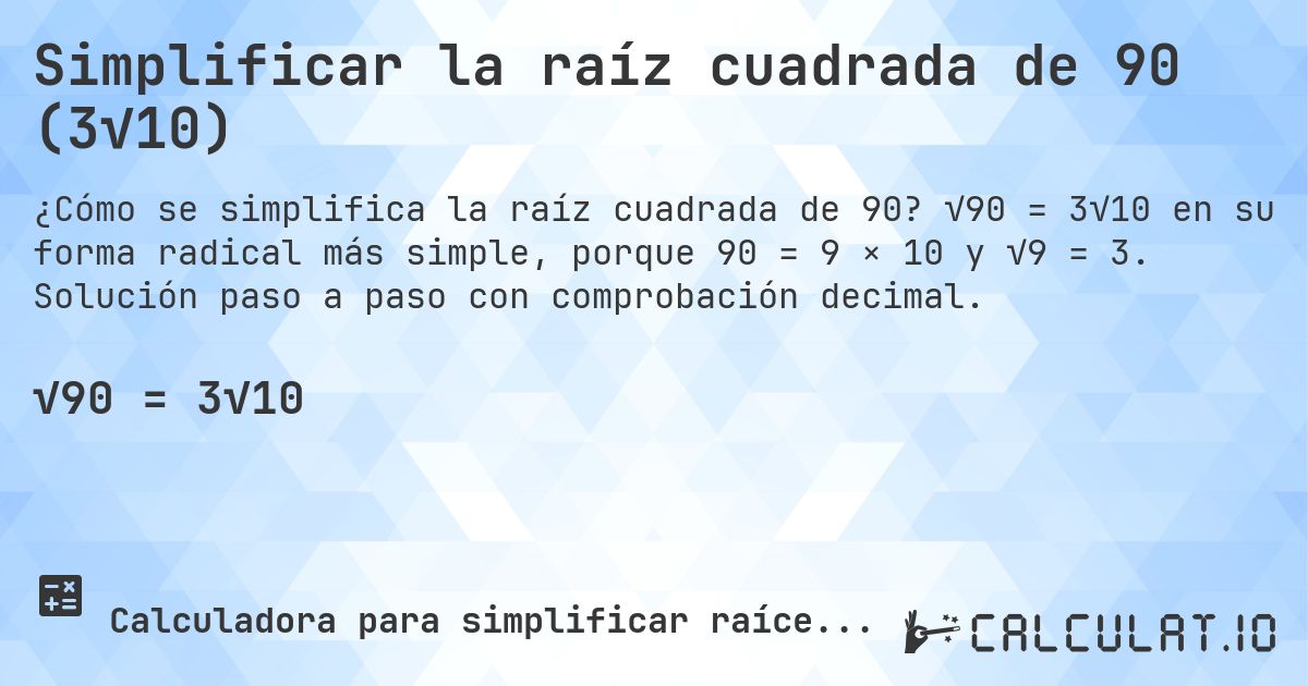 Simplificar la raíz cuadrada de 90 (3√10). √90 = 3√10 en su forma radical más simple, porque 90 = 9 × 10 y √9 = 3. Solución paso a paso con comprobación decimal.