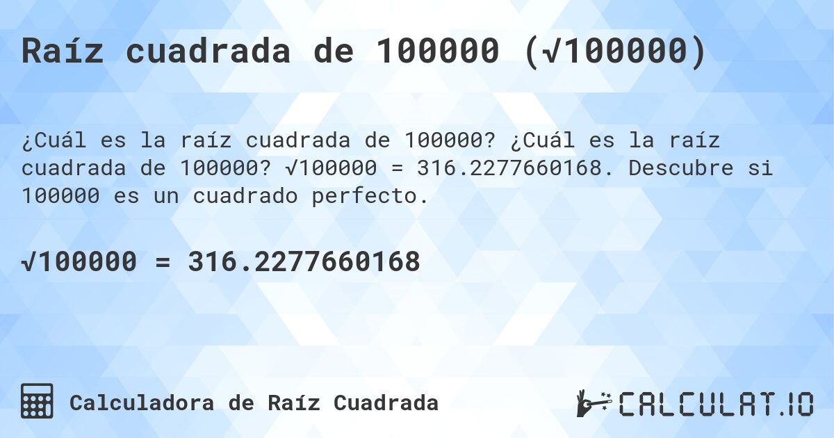 Raíz cuadrada de 100000 (√100000). ¿Cuál es la raíz cuadrada de 100000? √100000 = 316.2277660168. Descubre si 100000 es un cuadrado perfecto.