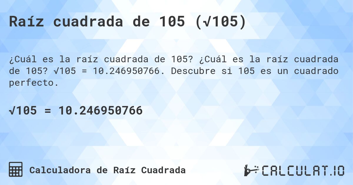 Raíz cuadrada de 105 (√105). ¿Cuál es la raíz cuadrada de 105? √105 = 10.246950766. Descubre si 105 es un cuadrado perfecto.