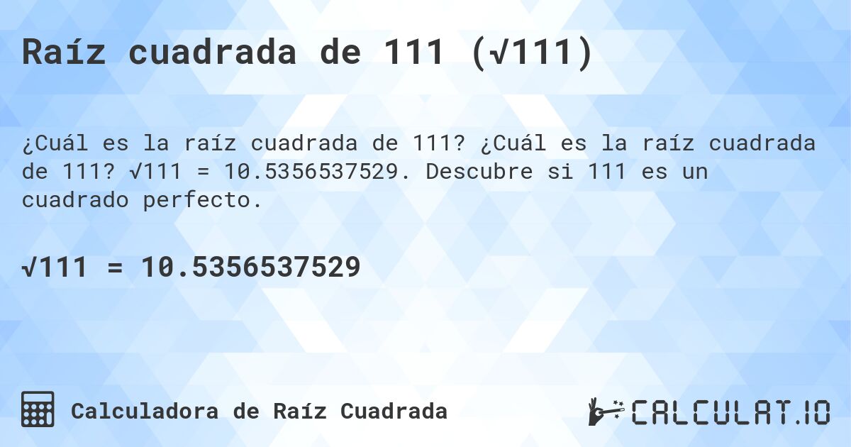 Raíz cuadrada de 111 (√111). ¿Cuál es la raíz cuadrada de 111? √111 = 10.5356537529. Descubre si 111 es un cuadrado perfecto.