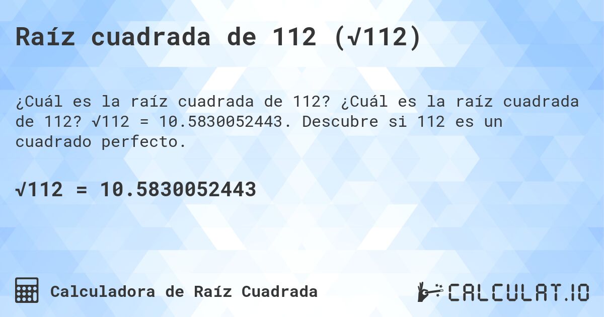 Raíz cuadrada de 112 (√112). ¿Cuál es la raíz cuadrada de 112? √112 = 10.5830052443. Descubre si 112 es un cuadrado perfecto.