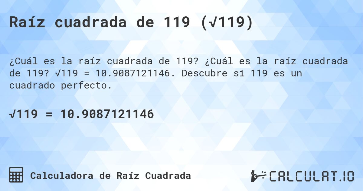 Raíz cuadrada de 119 (√119). ¿Cuál es la raíz cuadrada de 119? √119 = 10.9087121146. Descubre si 119 es un cuadrado perfecto.