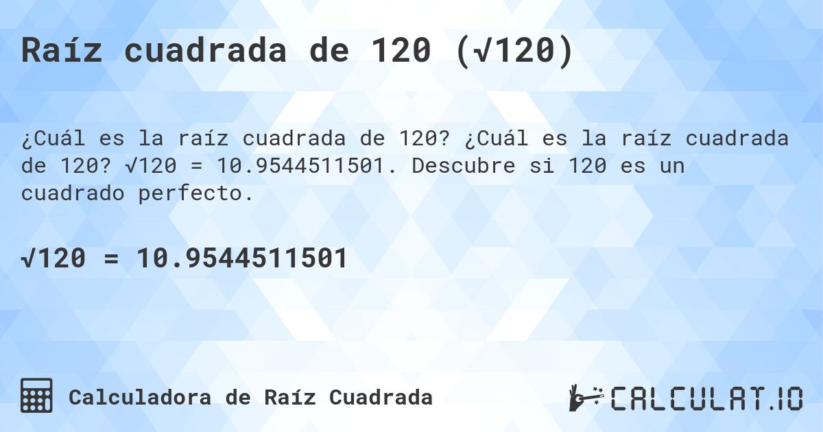 Raíz cuadrada de 120 (√120). ¿Cuál es la raíz cuadrada de 120? √120 = 10.9544511501. Descubre si 120 es un cuadrado perfecto.