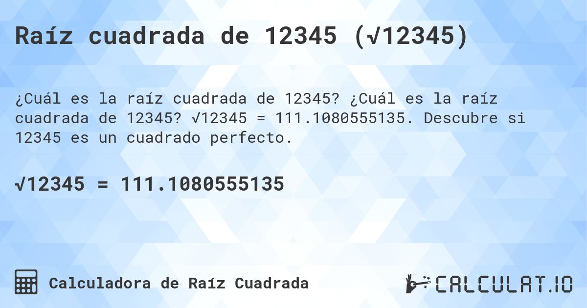 Raíz cuadrada de 12345 (√12345). ¿Cuál es la raíz cuadrada de 12345? √12345 = 111.1080555135. Descubre si 12345 es un cuadrado perfecto.