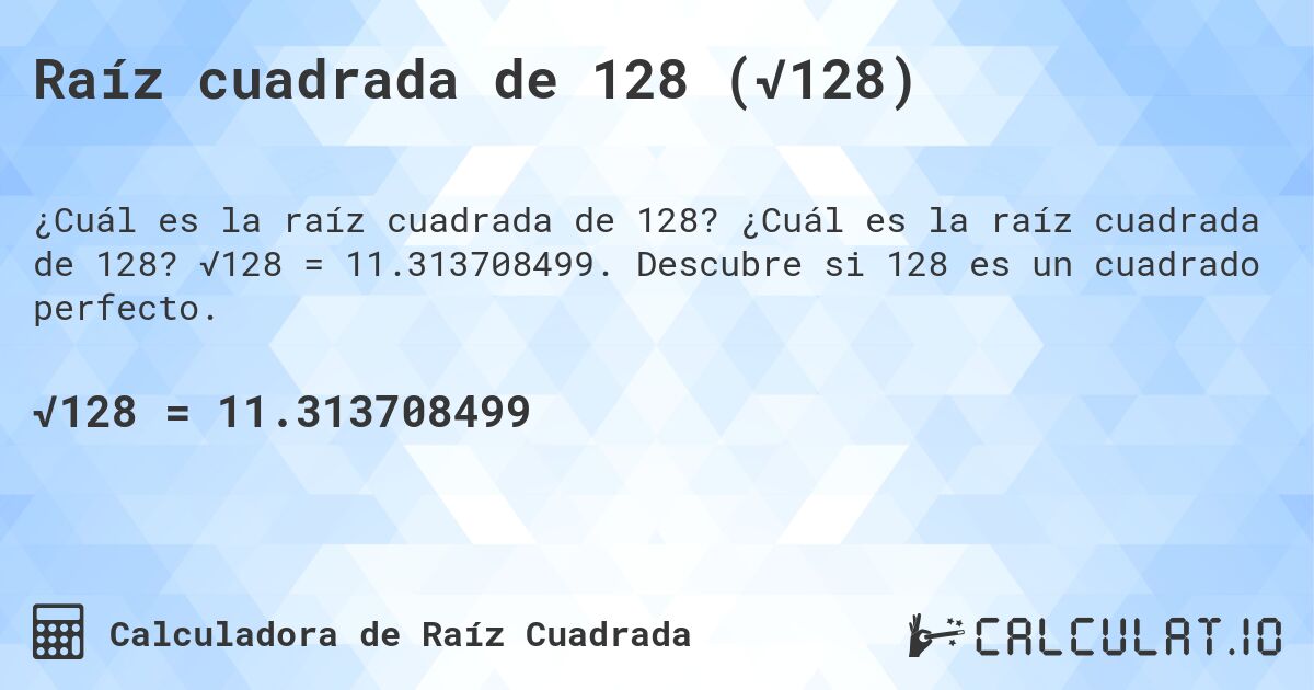 Raíz cuadrada de 128 (√128). ¿Cuál es la raíz cuadrada de 128? √128 = 11.313708499. Descubre si 128 es un cuadrado perfecto.
