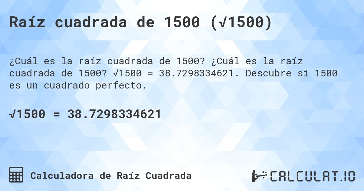 Raíz cuadrada de 1500 (√1500). ¿Cuál es la raíz cuadrada de 1500? √1500 = 38.7298334621. Descubre si 1500 es un cuadrado perfecto.