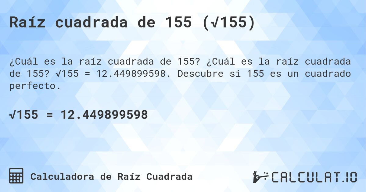 Raíz cuadrada de 155 (√155). ¿Cuál es la raíz cuadrada de 155? √155 = 12.449899598. Descubre si 155 es un cuadrado perfecto.