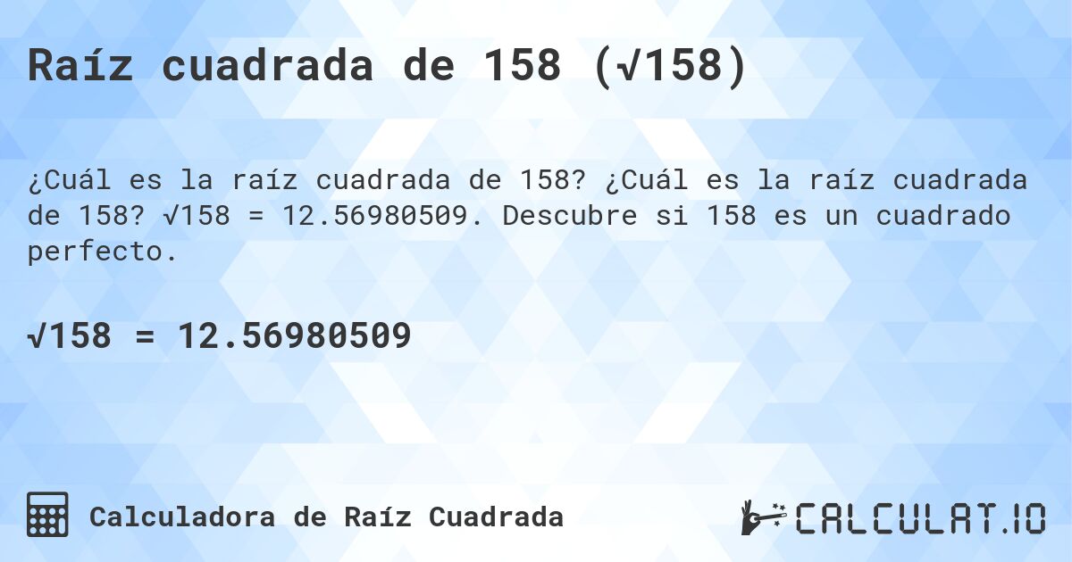 Raíz cuadrada de 158 (√158). ¿Cuál es la raíz cuadrada de 158? √158 = 12.56980509. Descubre si 158 es un cuadrado perfecto.