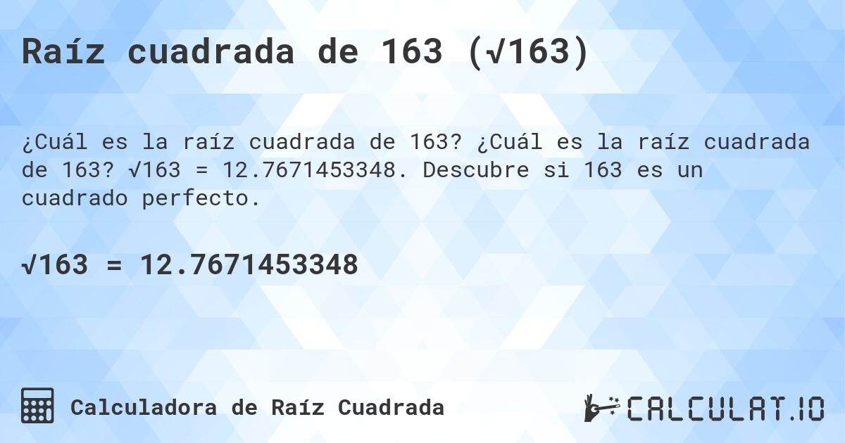 Raíz cuadrada de 163 (√163). ¿Cuál es la raíz cuadrada de 163? √163 = 12.7671453348. Descubre si 163 es un cuadrado perfecto.