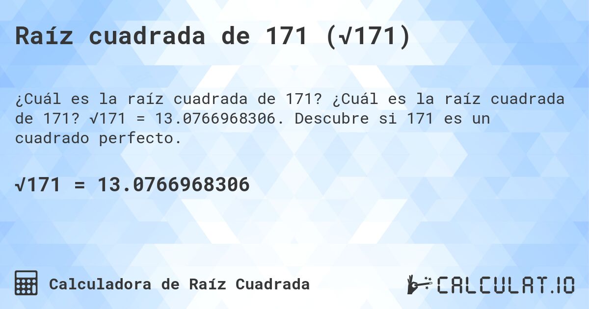 Raíz cuadrada de 171 (√171). ¿Cuál es la raíz cuadrada de 171? √171 = 13.0766968306. Descubre si 171 es un cuadrado perfecto.