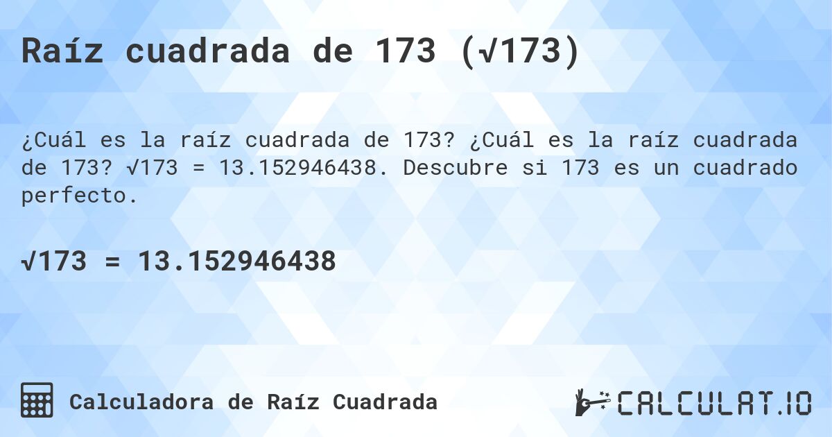 Raíz cuadrada de 173 (√173). ¿Cuál es la raíz cuadrada de 173? √173 = 13.152946438. Descubre si 173 es un cuadrado perfecto.