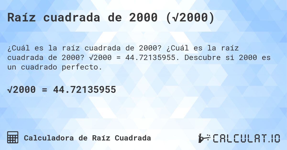 Raíz cuadrada de 2000 (√2000). ¿Cuál es la raíz cuadrada de 2000? √2000 = 44.72135955. Descubre si 2000 es un cuadrado perfecto.