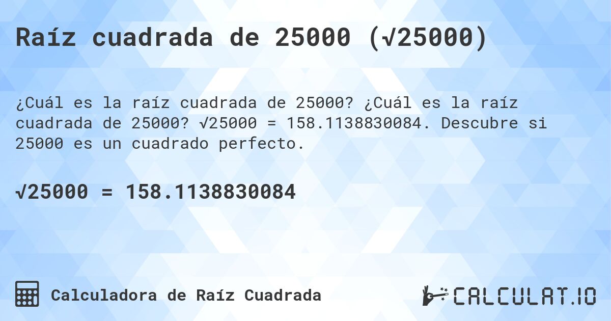 Raíz cuadrada de 25000 (√25000). ¿Cuál es la raíz cuadrada de 25000? √25000 = 158.1138830084. Descubre si 25000 es un cuadrado perfecto.