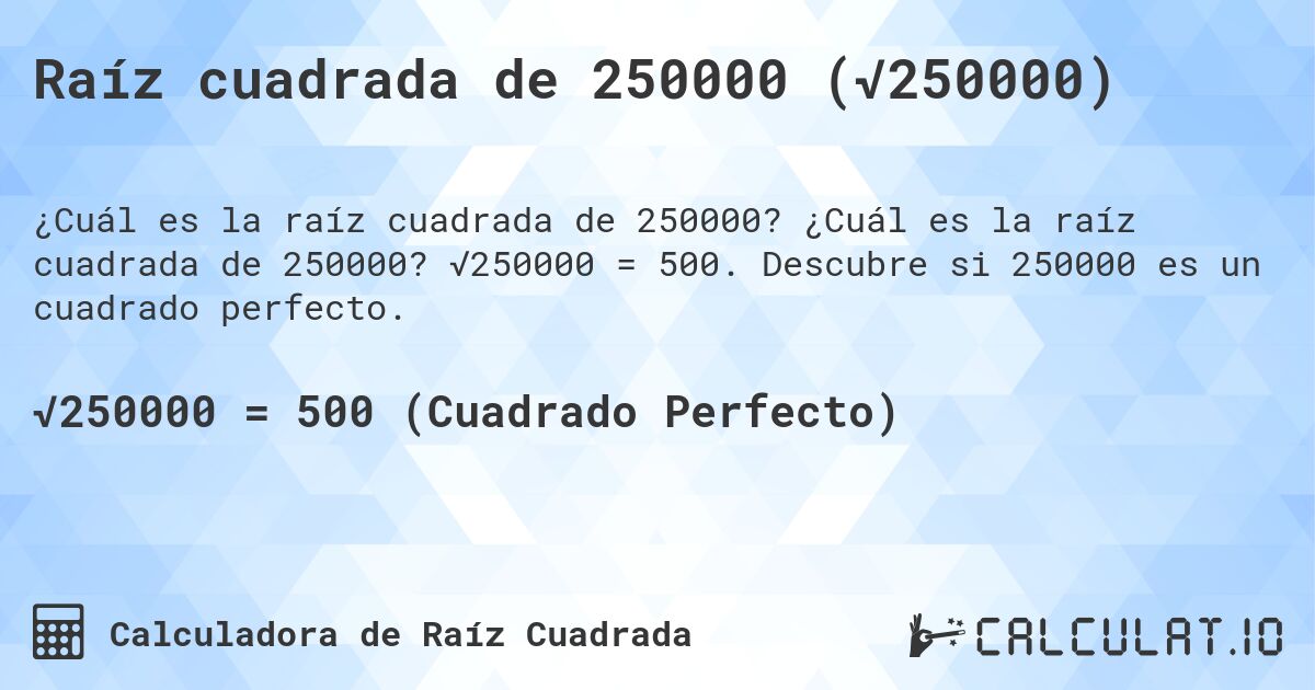Raíz cuadrada de 250000 (√250000). ¿Cuál es la raíz cuadrada de 250000? √250000 = 500. Descubre si 250000 es un cuadrado perfecto.