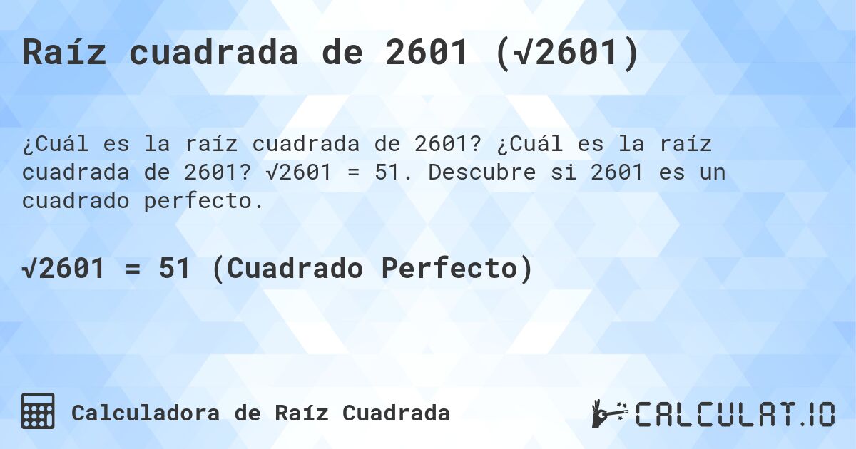 Raíz cuadrada de 2601 (√2601). ¿Cuál es la raíz cuadrada de 2601? √2601 = 51. Descubre si 2601 es un cuadrado perfecto.