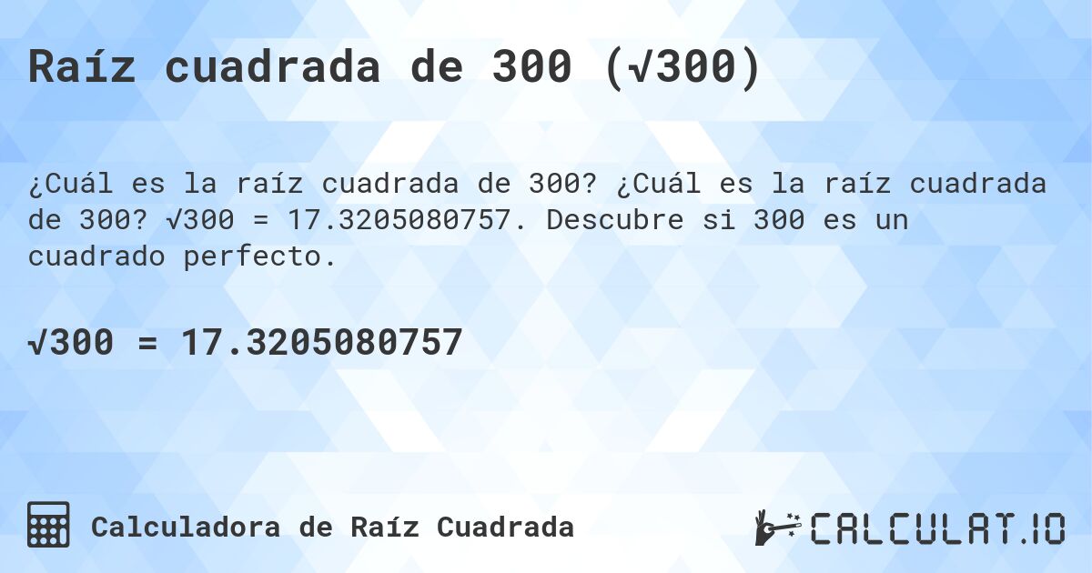 Raíz cuadrada de 300 (√300). ¿Cuál es la raíz cuadrada de 300? √300 = 17.3205080757. Descubre si 300 es un cuadrado perfecto.